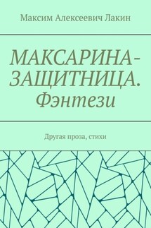 МАКСАРИНА-ЗАЩИТНИЦА. Фэнтези. Другая проза, стихи