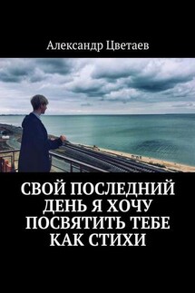 Свой последний день я хочу посвятить тебе как стихи