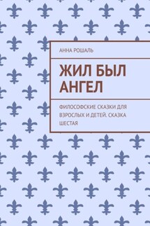 Жил был ангел. Философские сказки для взрослых и детей. Сказка шестая