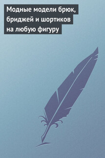 Модные модели брюк, бриджей и шортиков на любую фигуру