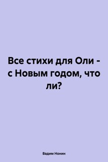 Все стихи для Оли – с Новым годом, что ли?