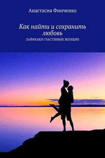 Как найти и сохранить любовь. Лайфхаки счастливых женщин