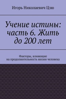 Учение истины: часть 6. Жить до 200 лет. Факторы, влияющие на продолжительность жизни человека