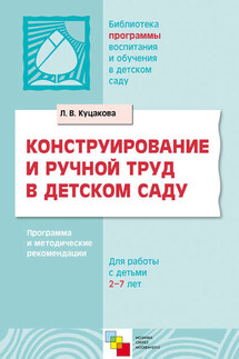 Конструирование и ручной труд в детском саду. Программа и методические рекомендации. Для детей 2-7 лет