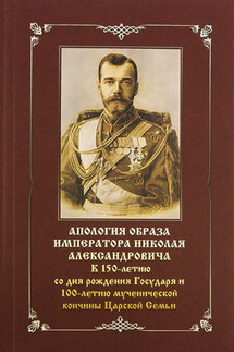 Апология образа императора Николая Александровича. К 150-летию со дня рождения Государя и 100-летию мученической кончины Царской Семьи