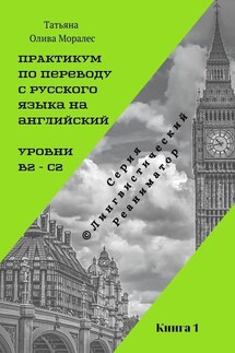 Практикум по переводу с русского языка на английский. Уровни В2 – С2. Книга 1. Серия © Лингвистический Реаниматор