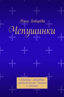 Чепушинки. Странные, абсурдные, саркастические стишки и песенки