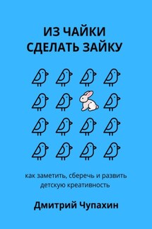 Из чайки сделать зайку: как заметить, сберечь и развить детскую креативность