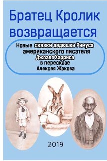 Братец Кролик возвращается. Новые Сказки дядюшки Римуса американского писателя Джоэля Харриса в пересказе Алексея Жакова