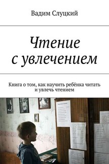 Чтение с увлечением. Книга о том, как научить ребёнка читать и увлечь чтением