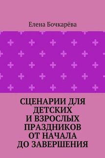 Сценарии для детских и взрослых праздников ОТ НАЧАЛА ДО ЗАВЕРШЕНИЯ