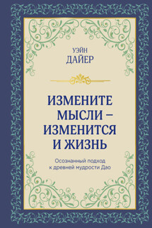 Измените мысли – изменится и жизнь. Осознанный подход к древней мудрости Дао