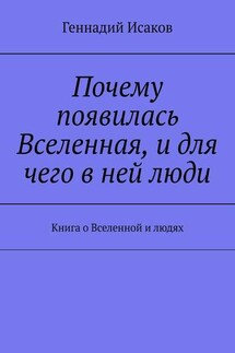 Почему появилась Вселенная, и для чего в ней люди. Книга о Вселенной и людях