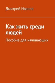 Как жить среди людей. Пособие для начинающих