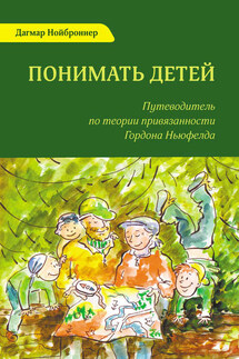 Понимать детей. Путеводитель по теории привязанности Гордона Ньюфелда