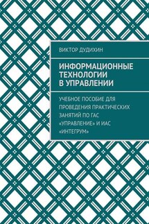 Информационные технологии в управлении. Учебное пособие для проведения практических занятий по ГАС «Управление» и ИАС «Интегрум»