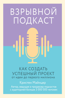 Взрывной подкаст. Как создать успешный проект от идеи до первого миллиона