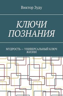 Ключи познания. Мудрость – универсальный ключ жизни