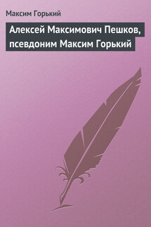 Алексей Максимович Пешков, псевдоним Максим Горький