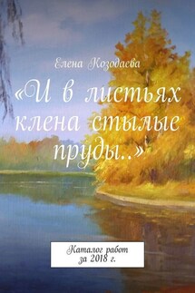 «И в листьях клена стылые пруды…». Каталог работ за 2018 г.