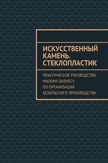 Искусственный камень. Стеклопластик. Практическое руководство малому бизнесу по организации безопасного производства