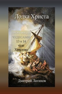 Лодка Христа. ПРОПОВЕДЬ ЧУДЕСАМИ: 13 и 14 чудо Христово