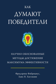 Как думают победители. Научно обоснованные методы достижения максимума эффективности