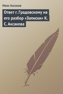 Ответ г. Градовскому на его разбор «Записки» К. С. Аксакова