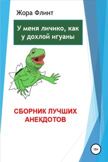 У меня личико, как у дохлой игуаны. Сборник лучших анекдотов