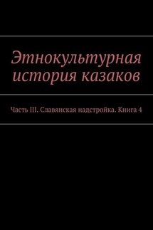 Этнокультурная история казаков. Часть III. Славянская надстройка. Книга 4