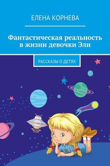 Фантастическая реальность в жизни девочки Эли. Рассказы о детях