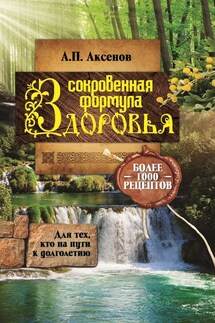 Александр Аксенов Сокровенная формула здоровья. Для тех, кто на пути к долголетию. Более тысячи рецептов