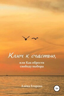 Ключ к счастью, или Как обрести свободу выбора