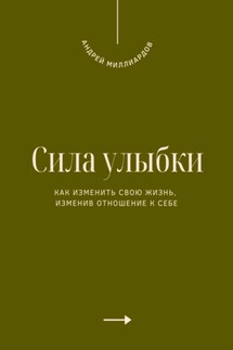 Сила улыбки. Как изменить свою жизнь, изменив отношение к себе