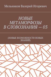 НОВЫЕ МЕТАМОРФОЗЫ В СЛОВОЗНАНИЯ – 03. (НОВЫЕ ВОЗМОЖНОСТИ НОВЫХ ЗНАНИЙ)