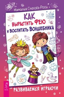 Как вырастить фею и воспитать волшебника. Развиваемся играючи