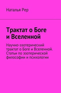 Трактат о Боге и Вселенной. Научно-эзотерический трактат о Боге и Вселенной. Статьи по эзотерической философии и психологии