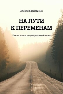 НА ПУТИ К ПЕРЕМЕНАМ. Как переписать сценарий своей жизни