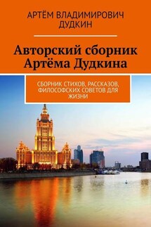 Авторский сборник Артёма Дудкина. Сборник стихов, рассказов, философских советов для жизни