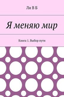 Я меняю мир. Книга 1. Выбор пути