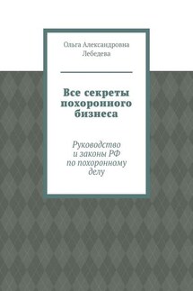 Все секреты похоронного бизнеса. Руководство и законы РФ по похоронному делу