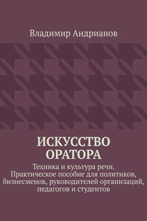 Искусство оратора. Техника и культура речи. Практическое пособие для политиков, бизнесменов, руководителей организаций, педагогов и студентов