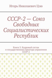 СССР-2 – Союз Свободных Социалистических Республик. Книга 3. Кадровый состав и государственная структура управления СССР-2