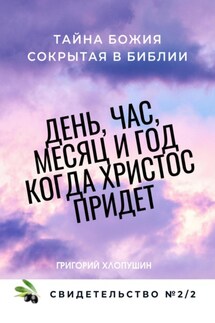 День, час, месяц и год, когда Христос придет. Свидетельство. №2 Часть 2. Тайна Божия, сокрытая в Библии