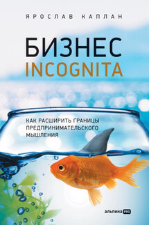 Бизнес incognita. Как расширить границы предпринимательского мышления