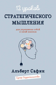 12 уроков Стратегического Мышления для управления собой и своей жизнью