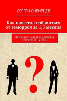 Как навсегда избавиться от геморроя за 1,5 месяца. Серия книг «Кладезь здоровья. Проверено на себе»