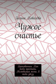 Чужое счастье. Бракованная. Как тебя простить. Нелюбимая жена. Я тебя увезу