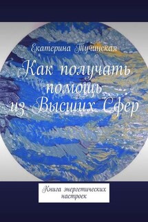 Как получать помощь из Высших Сфер. Книга энергетических настроек