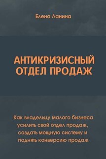 Антикризисный отдел продаж. Как владельцу малого бизнеса усилить свой отдел продаж, создать мощную систему и поднять конверсию продаж